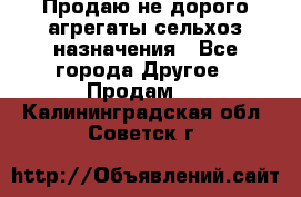 Продаю не дорого агрегаты сельхоз назначения - Все города Другое » Продам   . Калининградская обл.,Советск г.